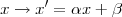 x →  x′ = αx + β
